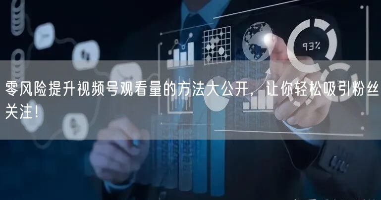 零风险提升视频号观看量的方法大公开，让你轻松吸引粉丝关注！