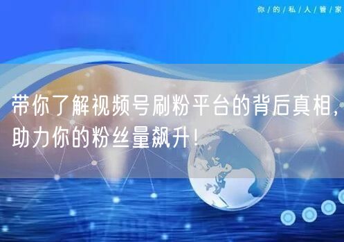 带你了解视频号刷粉平台的背后真相，助力你的粉丝量飙升！