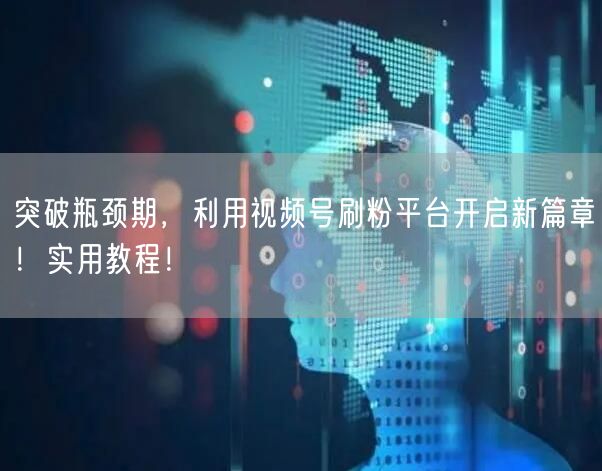 突破瓶颈期，利用视频号刷粉平台开启新篇章！实用教程！
