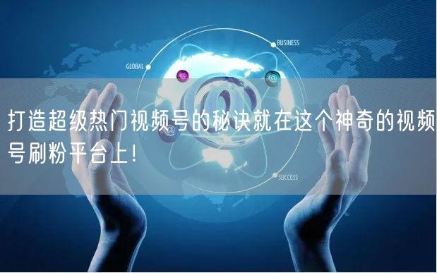打造超级热门视频号的秘诀就在这个神奇的视频号刷粉平台上！