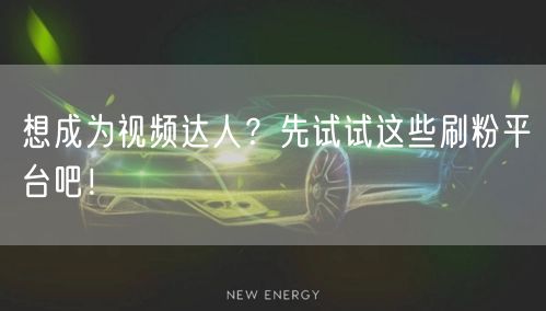 想成为视频达人？先试试这些刷粉平台吧！