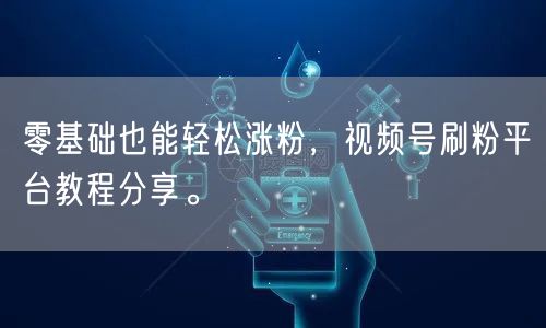 零基础也能轻松涨粉，视频号刷粉平台教程分享。