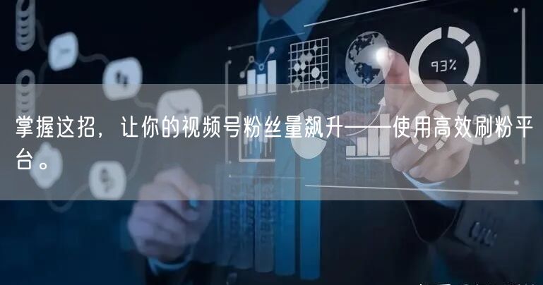 掌握这招，让你的视频号粉丝量飙升——使用高效刷粉平台。
