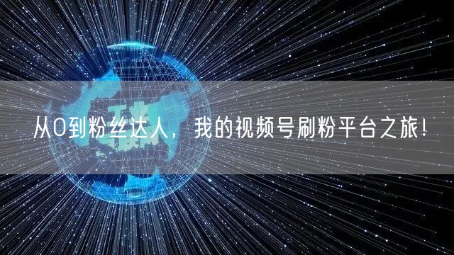 从0到粉丝达人，我的视频号刷粉平台之旅！