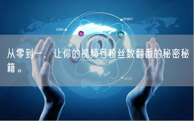 从零到一，让你的视频号粉丝数翻番的秘密秘籍。