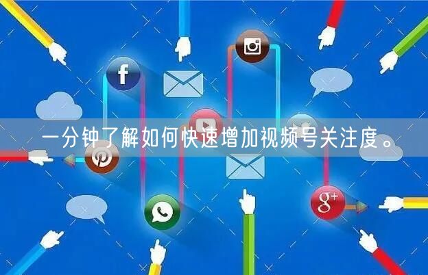 一分钟了解如何快速增加视频号关注度。