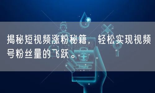 揭秘短视频涨粉秘籍，轻松实现视频号粉丝量的飞跃。