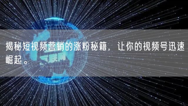 揭秘短视频营销的涨粉秘籍，让你的视频号迅速崛起。