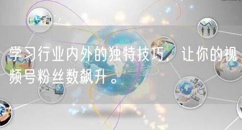 学习行业内外的独特技巧，让你的视频号粉丝数飙升。