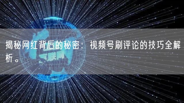 揭秘网红背后的秘密：视频号刷评论的技巧全解析。