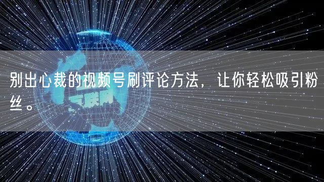 别出心裁的视频号刷评论方法，让你轻松吸引粉丝。