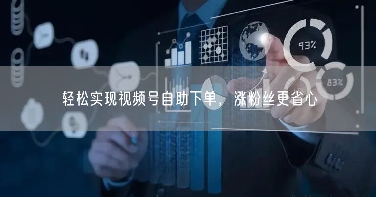 轻松实现视频号自助下单，涨粉丝更省心