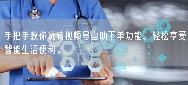 手把手教你玩转视频号自助下单功能，轻松享受智能生活便利。