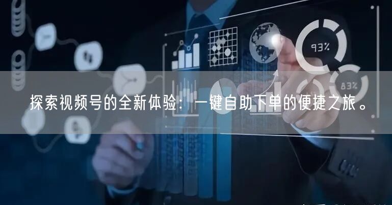探索视频号的全新体验：一键自助下单的便捷之旅。