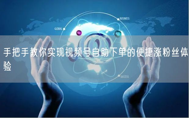 手把手教你实现视频号自助下单的便捷涨粉丝体验