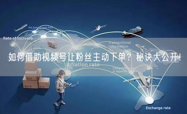 如何借助视频号让粉丝主动下单？秘诀大公开！