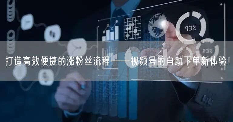 打造高效便捷的涨粉丝流程——视频号的自助下单新体验！