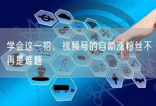 学会这一招，视频号的自助涨粉丝不再是难题