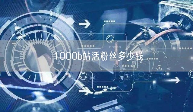1000b站活粉丝多少钱