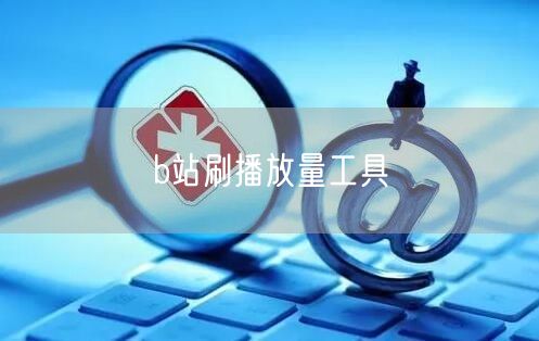 b站刷播放量工具
