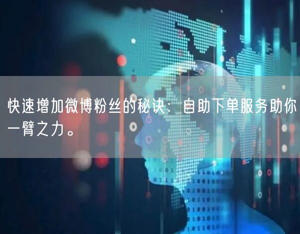 快速增加微博粉丝的秘诀：自助下单服务助你一臂之力。