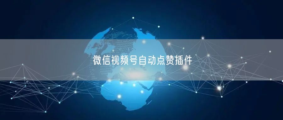 微信视频号自动点赞插件