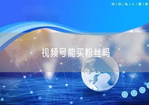 视频号能买粉丝吗