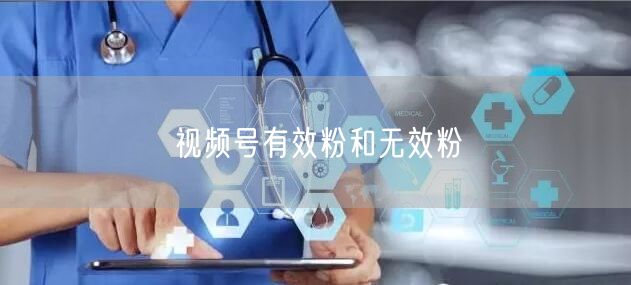 视频号有效粉和无效粉