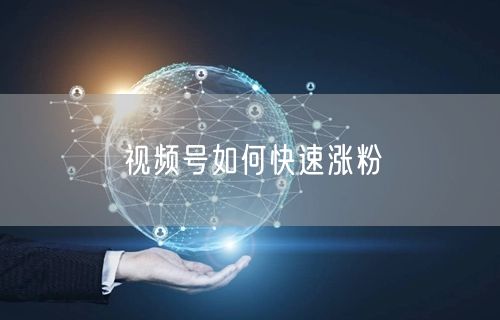 视频号如何快速涨粉
