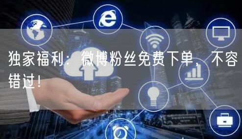 独家福利：微博粉丝免费下单，不容错过！