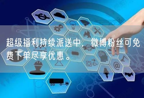 超级福利持续派送中，微博粉丝可免费下单尽享优惠。
