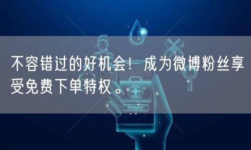 不容错过的好机会！成为微博粉丝享受免费下单特权。