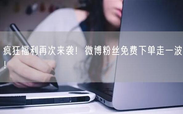 疯狂福利再次来袭！微博粉丝免费下单走一波！