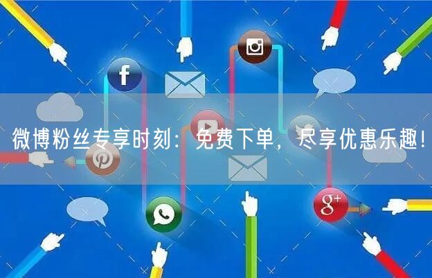微博粉丝专享时刻：免费下单，尽享优惠乐趣！