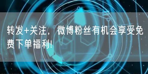 转发+关注，微博粉丝有机会享受免费下单福利!
