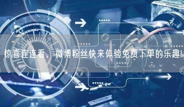 惊喜连连看，微博粉丝快来体验免费下单的乐趣!