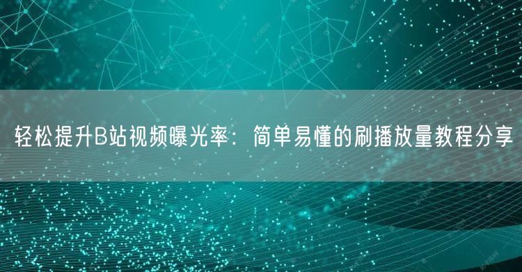 轻松提升B站视频曝光率：简单易懂的刷播放量教程分享