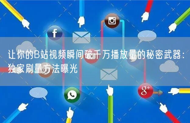 让你的B站视频瞬间破千万播放量的秘密武器：独家刷量方法曝光