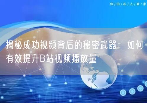揭秘成功视频背后的秘密武器：如何有效提升B站视频播放量