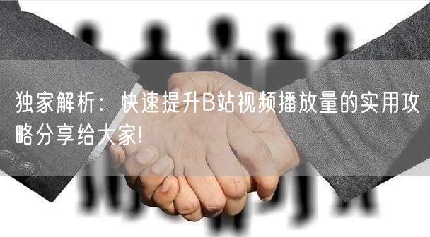 独家解析：快速提升B站视频播放量的实用攻略分享给大家!