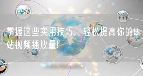 掌握这些实用技巧，轻松提高你的B站视频播放量!