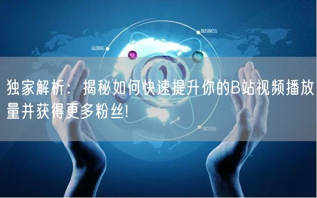 独家解析：揭秘如何快速提升你的B站视频播放量并获得更多粉丝!