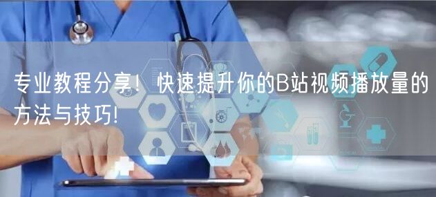 专业教程分享！快速提升你的B站视频播放量的方法与技巧!