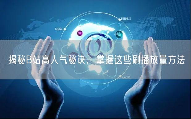 揭秘B站高人气秘诀，掌握这些刷播放量方法