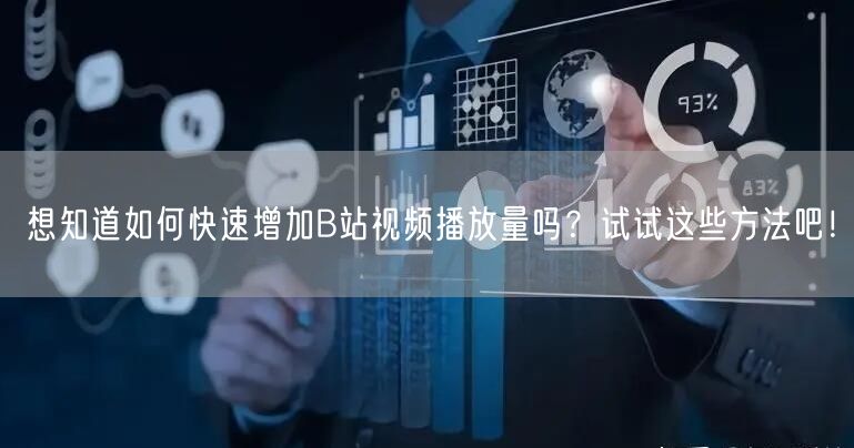 想知道如何快速增加B站视频播放量吗？试试这些方法吧！