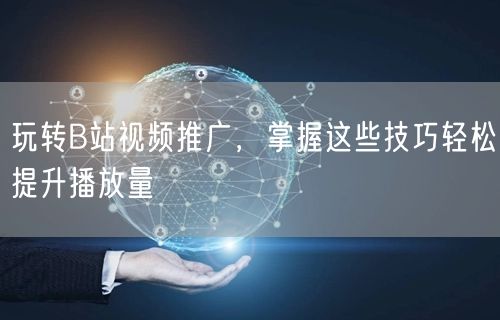 玩转B站视频推广，掌握这些技巧轻松提升播放量