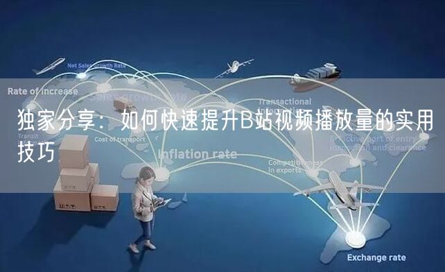 独家分享：如何快速提升B站视频播放量的实用技巧