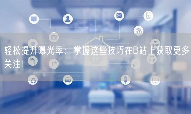 轻松提升曝光率：掌握这些技巧在B站上获取更多关注！