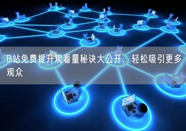 B站免费提升观看量秘诀大公开，轻松吸引更多观众
