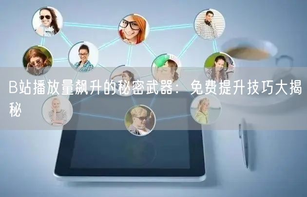 B站播放量飙升的秘密武器：免费提升技巧大揭秘